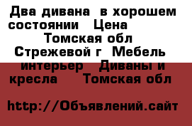 Два дивана  в хорошем состоянии › Цена ­ 4 000 - Томская обл., Стрежевой г. Мебель, интерьер » Диваны и кресла   . Томская обл.